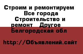 Строим и ремонтируем - Все города Строительство и ремонт » Другое   . Белгородская обл.